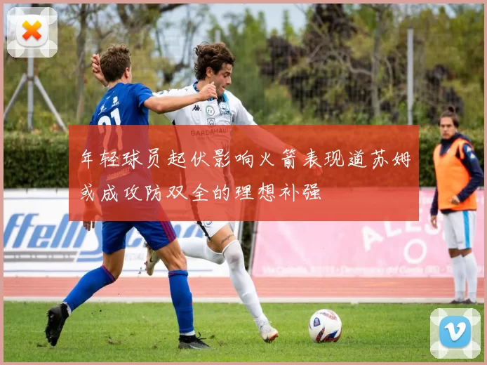 年轻球员起伏影响火箭表现道苏姆或成攻防双全的理想补强